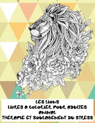 Book cover for Livres a colorier pour adultes - Therapie et soulagement du stress - Animal - les Lions