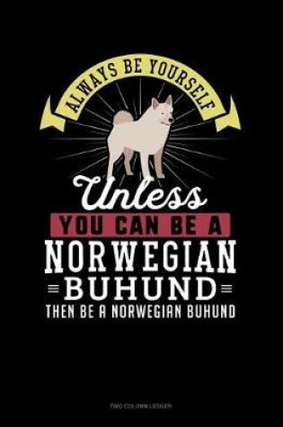 Cover of Always Be Yourself Unless You Can Be a Norwegian Buhund Then Be a Norwegian Buhund