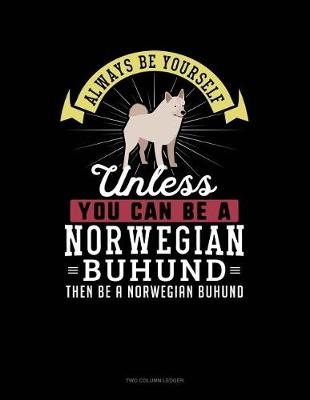 Cover of Always Be Yourself Unless You Can Be a Norwegian Buhund Then Be a Norwegian Buhund