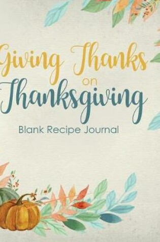 Cover of Giving Thanks on Thanksgiving Blank Recipe Journal