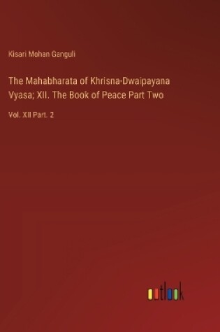 Cover of The Mahabharata of Khrisna-Dwaipayana Vyasa; XII. The Book of Peace Part Two