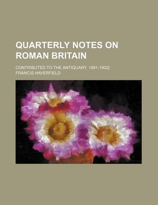 Book cover for Quarterly Notes on Roman Britain; Contributed to the Antiquary, 1891-1902]