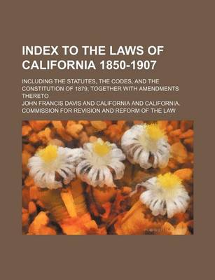 Book cover for Index to the Laws of California 1850-1907; Including the Statutes, the Codes, and the Constitution of 1879, Together with Amendments Thereto