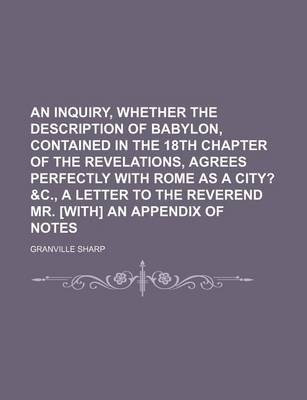 Book cover for An Inquiry, Whether the Description of Babylon, Contained in the 18th Chapter of the Revelations, Agrees Perfectly with Rome as a City?; &C., a Letter to the Reverend Mr. [With] an Appendix of Notes