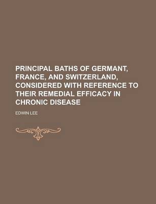 Book cover for Principal Baths of Germant, France, and Switzerland, Considered with Reference to Their Remedial Efficacy in Chronic Disease