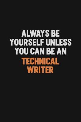Book cover for Always Be Yourself Unless You Can Be A Technical Writer