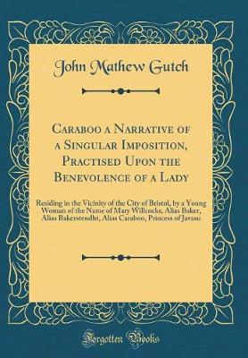 Book cover for Caraboo a Narrative of a Singular Imposition, Practised Upon the Benevolence of a Lady: Residing in the Vicinity of the City of Bristol, by a Young Woman of the Name of Mary Willcocks, Alias Baker, Alias Bakerstendht, Alias Caraboo, Princess of Javasu