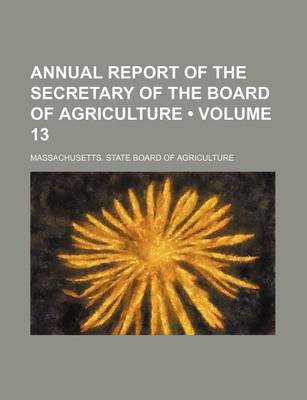 Book cover for Annual Report of the Secretary of the Board of Agriculture (Volume 13 )