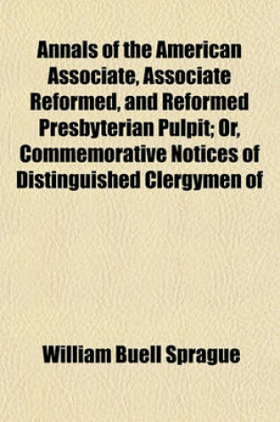 Cover of Annals of the American Associate, Associate Reformed, and Reformed Presbyterian Pulpit; Or, Commemorative Notices of Distinguished Clergymen of