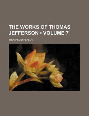 Book cover for The Works of Thomas Jefferson (Volume 7)