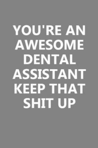 Cover of You're An Awesome Dental Assistant Keep That Shit Up