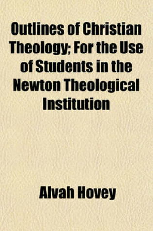 Cover of Outlines of Christian Theology; For the Use of Students in the Newton Theological Institution