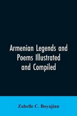 Cover of Armenian Legends And Poems Illustrated and Compiled