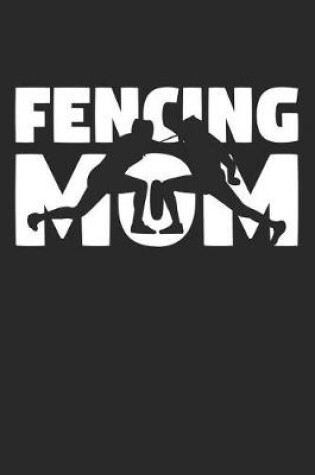 Cover of Mom Fencing Notebook - Fencing Mom - Fencing Training Journal - Gift for Fencer - Fencing Diary