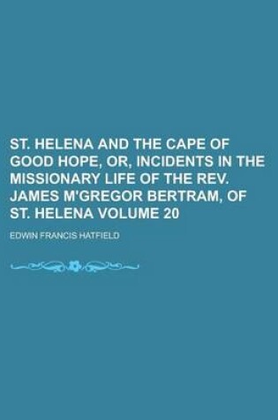 Cover of St. Helena and the Cape of Good Hope, Or, Incidents in the Missionary Life of the REV. James M'Gregor Bertram, of St. Helena Volume 20