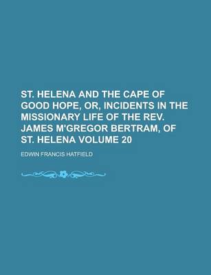 Book cover for St. Helena and the Cape of Good Hope, Or, Incidents in the Missionary Life of the REV. James M'Gregor Bertram, of St. Helena Volume 20