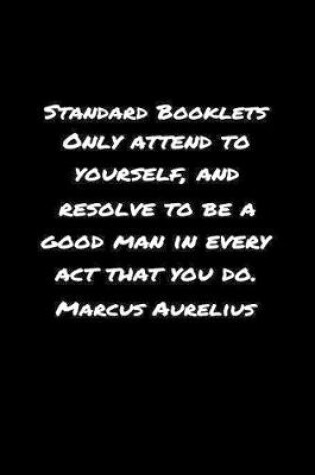 Cover of Standard Booklets Only Attend to Yourself and Resolve To Be A Good Man In Every Act That You Do Marcus Aurelius