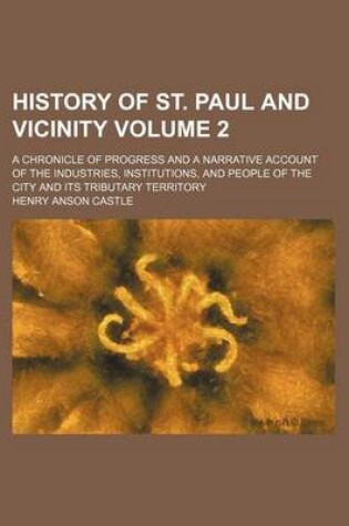 Cover of History of St. Paul and Vicinity; A Chronicle of Progress and a Narrative Account of the Industries, Institutions, and People of the City and Its Tributary Territory Volume 2