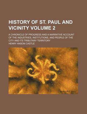 Book cover for History of St. Paul and Vicinity; A Chronicle of Progress and a Narrative Account of the Industries, Institutions, and People of the City and Its Tributary Territory Volume 2