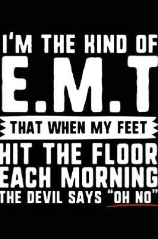 Cover of I'm the Kind of E.M.T. That When My Feet Hit the Floor Each Morning the Devil Says "oh No"