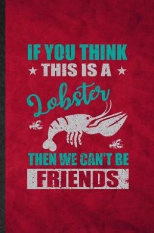 Cover of If You Think This Is a Lobster Then We Can't Be Friends