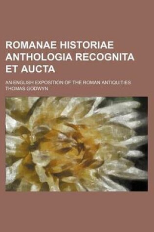 Cover of Romanae Historiae Anthologia Recognita Et Aucta; An English Exposition of the Roman Antiquities