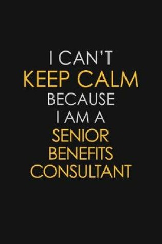 Cover of I Can't Keep Calm Because I Am A Senior Benefits Consultant