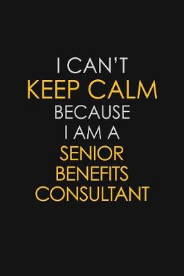 Book cover for I Can't Keep Calm Because I Am A Senior Benefits Consultant