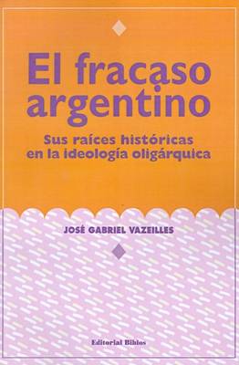 Cover of El Fracaso Argentino: Sus Raices Historicas En La Ideologia Oligarquica