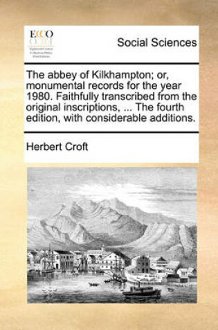 Cover of The Abbey of Kilkhampton; Or, Monumental Records for the Year 1980. Faithfully Transcribed from the Original Inscriptions, ... the Fourth Edition, with Considerable Additions.