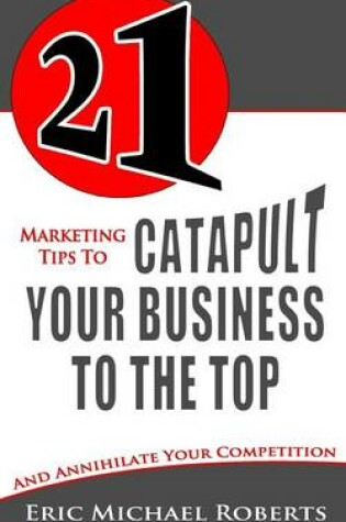 Cover of 21 Marketing Tips to Catapult Your Business to the Top