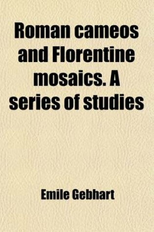 Cover of Roman Cameos and Florentine Mosaics; A Series of Studies Historical, Critical, and Artistic