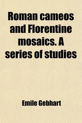 Book cover for Roman Cameos and Florentine Mosaics; A Series of Studies Historical, Critical, and Artistic