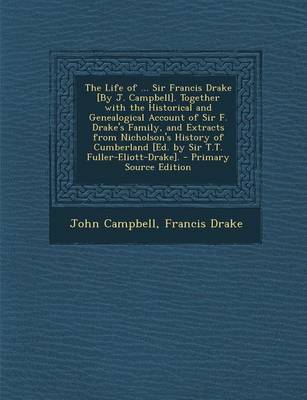 Book cover for The Life of ... Sir Francis Drake [By J. Campbell]. Together with the Historical and Genealogical Account of Sir F. Drake's Family, and Extracts from Nicholson's History of Cumberland [Ed. by Sir T.T. Fuller-Eliott-Drake]. - Primary Source Edition