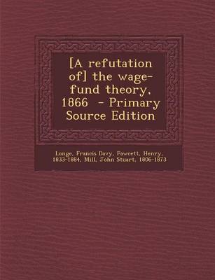 Book cover for [A Refutation Of] the Wage-Fund Theory, 1866 - Primary Source Edition