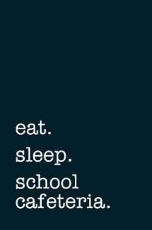 Cover of eat. sleep. school cafeteria. - Lined Notebook