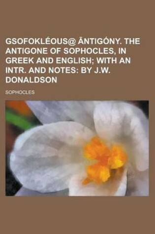 Cover of Gsofokleous@ Ntigony. the Antigone of Sophocles, in Greek and English