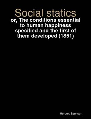 Book cover for Social Statics : or, The Conditions Essential to Human Happiness Specified and the First of Them Developed (1851)