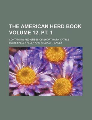 Book cover for The American Herd Book Volume 12, PT. 1; Containing Pedigrees of Short Horn Cattle