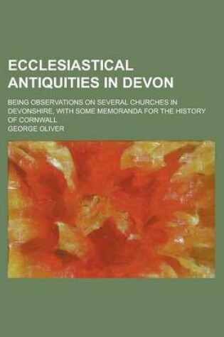 Cover of Ecclesiastical Antiquities in Devon; Being Observations on Several Churches in Devonshire, with Some Memoranda for the History of Cornwall