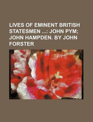 Book cover for Lives of Eminent British Statesmen (Volume 3); John Pym John Hampden. by John Forster