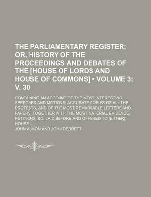 Book cover for The Parliamentary Register (Volume 3; V. 30); Or, History of the Proceedings and Debates of the [House of Lords and House of Commons]. Containing an Account of the Most Interesting Speeches and Motions Accurate Copies of All the Protests, and of the Most Remar