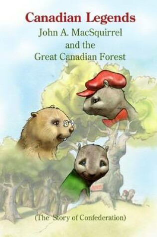 Cover of Canadian Legends: John A. McSquirrel and the Great Canadian Forest - The Story of Confederation