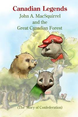 Book cover for Canadian Legends: John A. McSquirrel and the Great Canadian Forest - The Story of Confederation