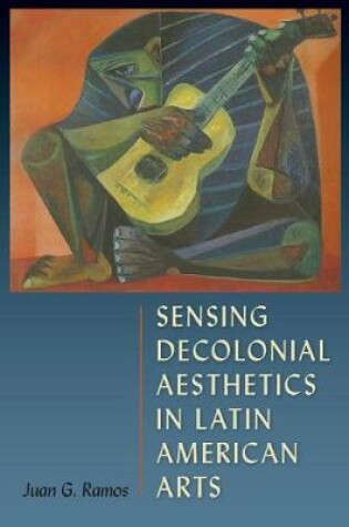 Cover of Sensing Decolonial Aesthetics and Latin American Arts