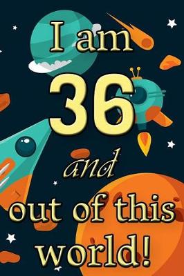 Book cover for I Am 36 and Out of This World! - Birthday Space Cosmos Lined Journal