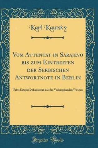 Cover of Vom Attentat in Sarajevo Bis Zum Eintreffen Der Serbischen Antwortnote in Berlin