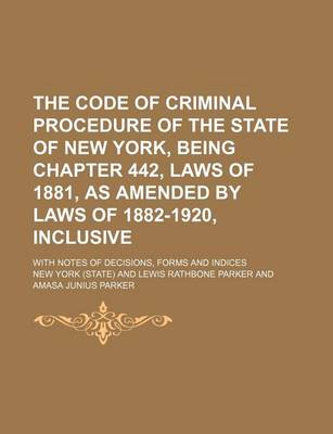 Book cover for The Code of Criminal Procedure of the State of New York, Being Chapter 442, Laws of 1881, as Amended by Laws of 1882-1920, Inclusive; With Notes of Decisions, Forms and Indices