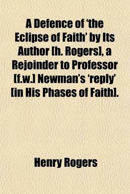 Book cover for A Defence of 'The Eclipse of Faith' by Its Author [H. Rogers], a Rejoinder to Professor [F.W.] Newman's 'Reply' [In His Phases of Faith].