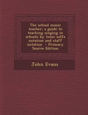 Book cover for The School Music Teacher; A Guide to Teaching Singing in Schools by Tonic Solfa Notation and Staff Notation - Primary Source Edition